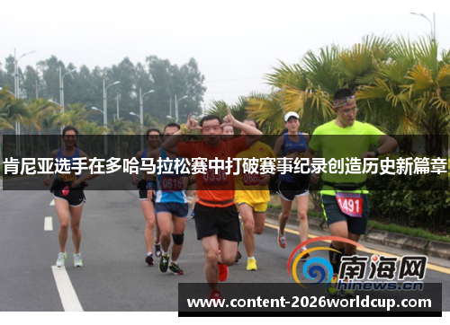 肯尼亚选手在多哈马拉松赛中打破赛事纪录创造历史新篇章 肯尼亚选手在多哈马拉松赛中打破赛事纪录创造历史新篇章