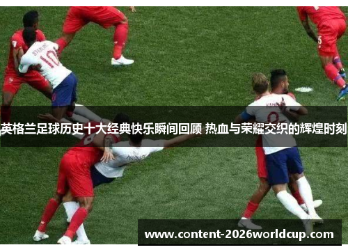 英格兰足球历史十大经典快乐瞬间回顾 热血与荣耀交织的辉煌时刻