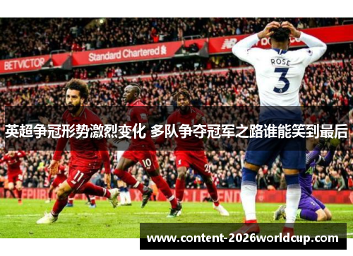 英超争冠形势激烈变化 多队争夺冠军之路谁能笑到最后 英超争冠形势激烈变化 多队争夺冠军之路谁能笑到最后