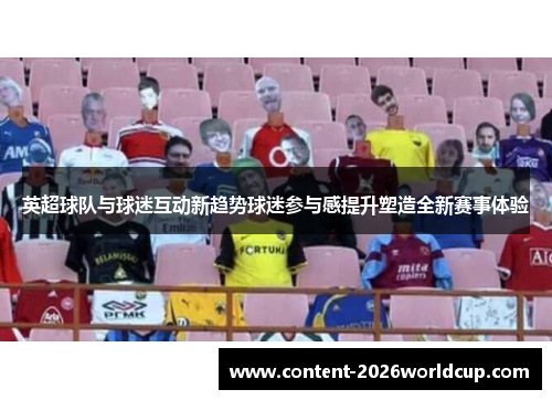 英超球队与球迷互动新趋势球迷参与感提升塑造全新赛事体验