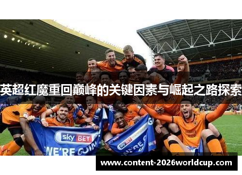 英超红魔重回巅峰的关键因素与崛起之路探索 英超红魔重回巅峰的关键因素与崛起之路探索