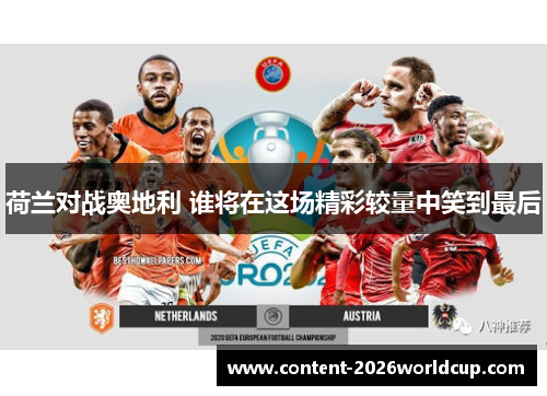 荷兰对战奥地利 谁将在这场精彩较量中笑到最后