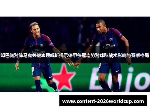 姆巴佩对阵马竞关键表现解析揭示德甲争冠走势对球队战术影响与赛季格局