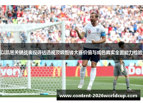 以凯恩关键战表现评估透视顶级前锋大赛价值与成色真实全面能力检验 以凯恩关键战表现评估透视顶级前锋大赛价值与成色真实全面能力检验