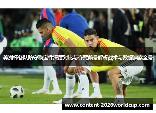 美洲杯各队防守稳定性深度对比与夺冠前景解析战术与数据洞察全景