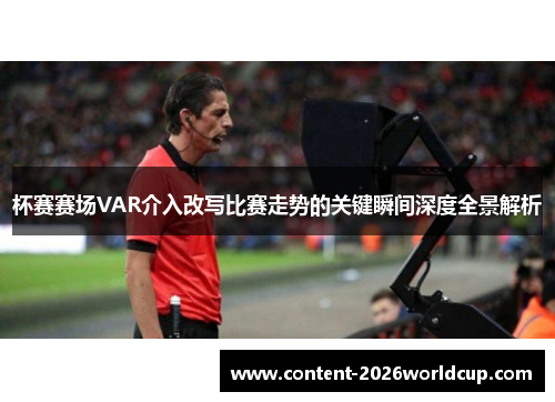 杯赛赛场VAR介入改写比赛走势的关键瞬间深度全景解析