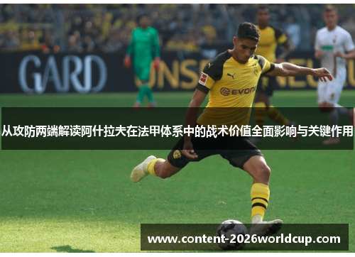 从攻防两端解读阿什拉夫在法甲体系中的战术价值全面影响与关键作用