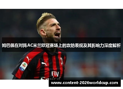 姆巴佩在对阵AC米兰欧冠赛场上的攻防表现及其影响力深度解析