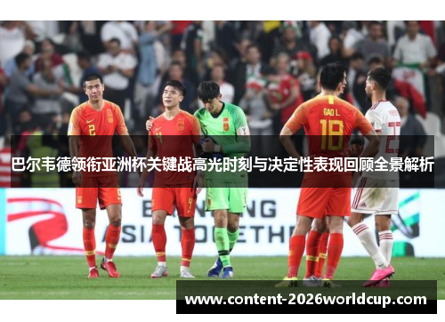 巴尔韦德领衔亚洲杯关键战高光时刻与决定性表现回顾全景解析