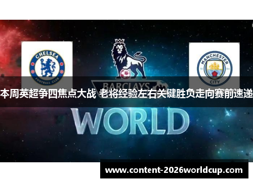 本周英超争四焦点大战 老将经验左右关键胜负走向赛前速递 本周英超争四焦点大战 老将经验左右关键胜负走向赛前速递