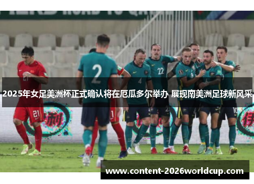 2025年女足美洲杯正式确认将在厄瓜多尔举办 展现南美洲足球新风采 2025年女足美洲杯正式确认将在厄瓜多尔举办 展现南美洲足球新风采