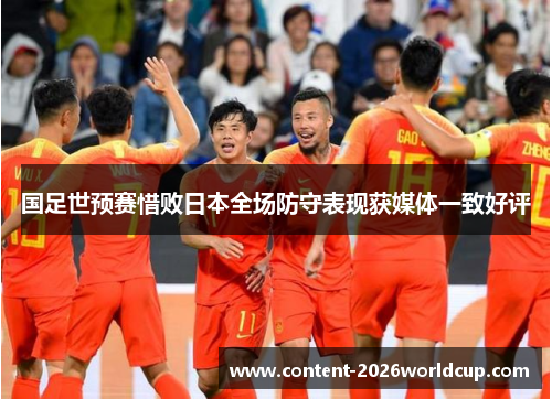 国足世预赛惜败日本全场防守表现获媒体一致好评