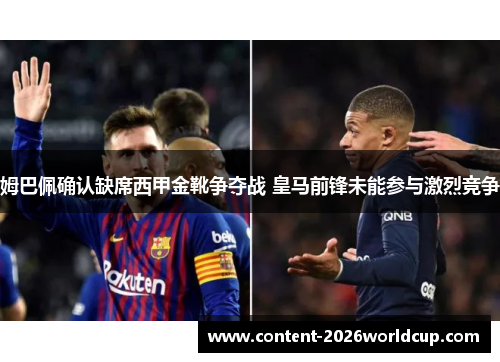 姆巴佩确认缺席西甲金靴争夺战 皇马前锋未能参与激烈竞争