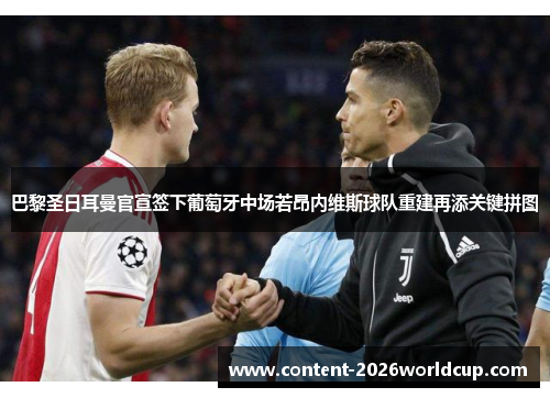 巴黎圣日耳曼官宣签下葡萄牙中场若昂内维斯球队重建再添关键拼图 巴黎圣日耳曼官宣签下葡萄牙中场若昂内维斯球队重建再添关键拼图