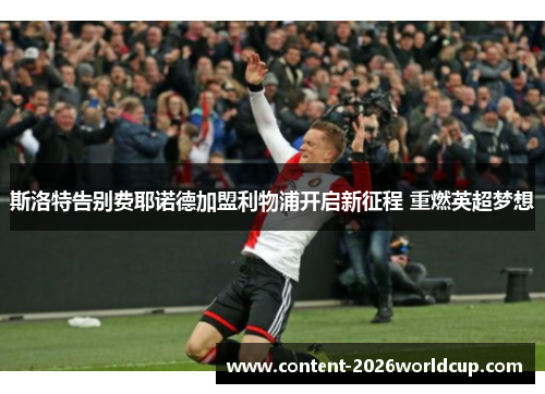 斯洛特告别费耶诺德加盟利物浦开启新征程 重燃英超梦想 斯洛特告别费耶诺德加盟利物浦开启新征程 重燃英超梦想