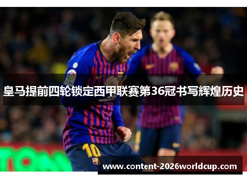 皇马提前四轮锁定西甲联赛第36冠书写辉煌历史
