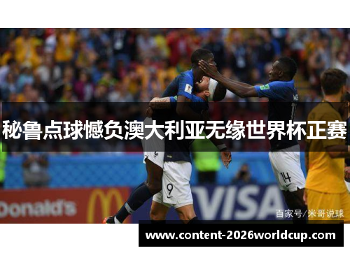 秘鲁点球憾负澳大利亚无缘世界杯正赛 秘鲁点球憾负澳大利亚无缘世界杯正赛