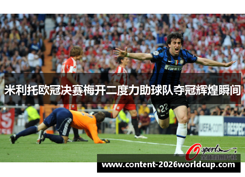 米利托欧冠决赛梅开二度力助球队夺冠辉煌瞬间