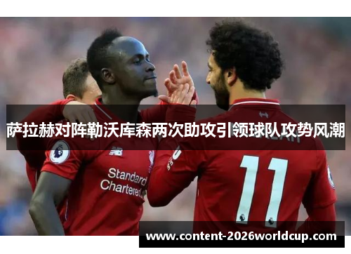 萨拉赫对阵勒沃库森两次助攻引领球队攻势风潮