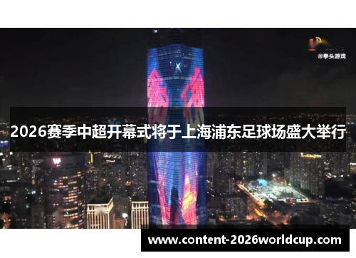 2026赛季中超开幕式将于上海浦东足球场盛大举行 2026赛季中超开幕式将于上海浦东足球场盛大举行