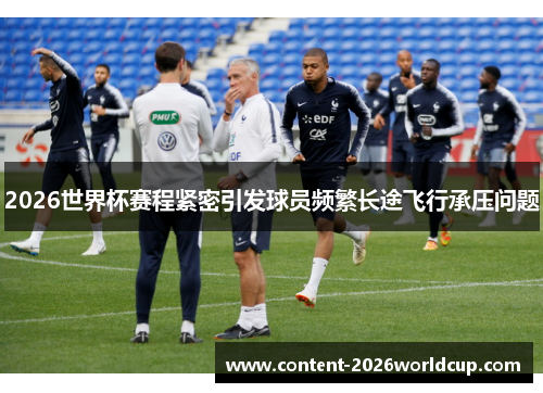 2026世界杯赛程紧密引发球员频繁长途飞行承压问题