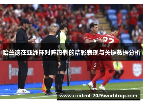 哈兰德在亚洲杯对阵热刺的精彩表现与关键数据分析 哈兰德在亚洲杯对阵热刺的精彩表现与关键数据分析
