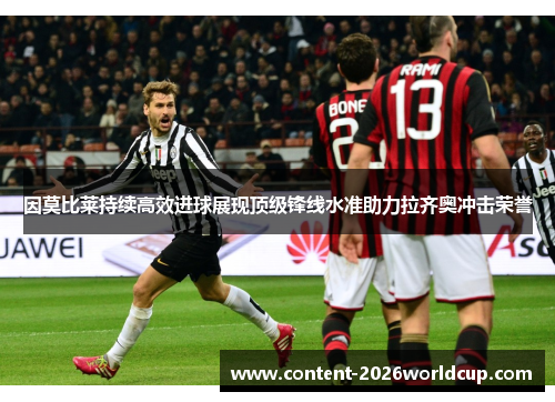 因莫比莱持续高效进球展现顶级锋线水准助力拉齐奥冲击荣誉