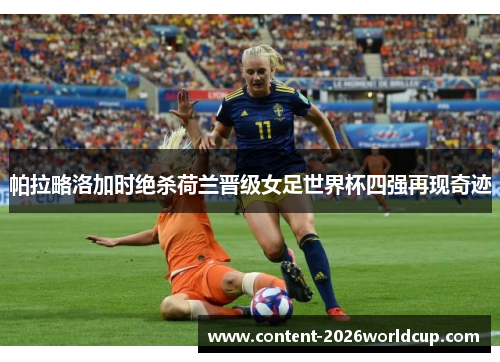 帕拉略洛加时绝杀荷兰晋级女足世界杯四强再现奇迹