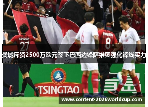 曼城斥资2500万欧元签下巴西边锋萨维奥强化锋线实力