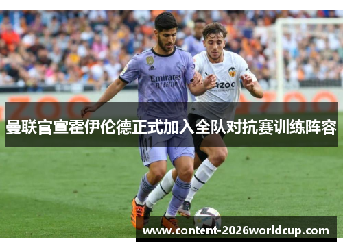 曼联官宣霍伊伦德正式加入全队对抗赛训练阵容