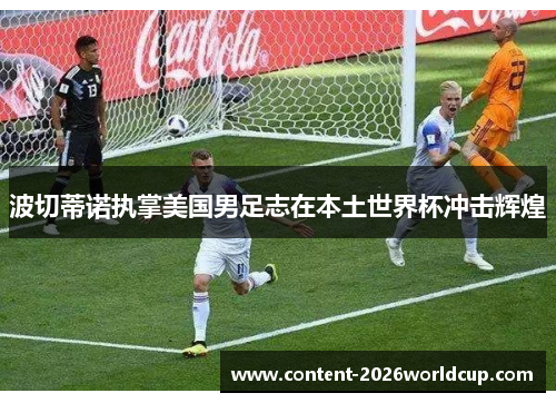 波切蒂诺执掌美国男足志在本土世界杯冲击辉煌