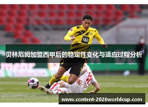 贝林厄姆加盟西甲后的稳定性变化与适应过程分析