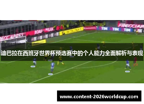 迪巴拉在西班牙世界杯预选赛中的个人能力全面解析与表现