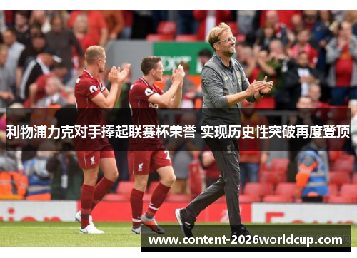 利物浦力克对手捧起联赛杯荣誉 实现历史性突破再度登顶