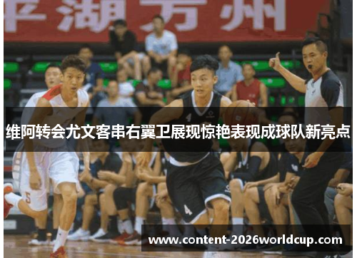 维阿转会尤文客串右翼卫展现惊艳表现成球队新亮点
