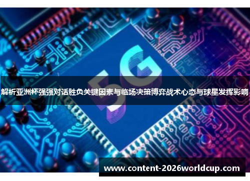 解析亚洲杯强强对话胜负关键因素与临场决策博弈战术心态与球星发挥影响